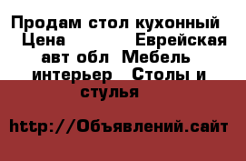 Продам стол кухонный  › Цена ­ 1 000 - Еврейская авт.обл. Мебель, интерьер » Столы и стулья   